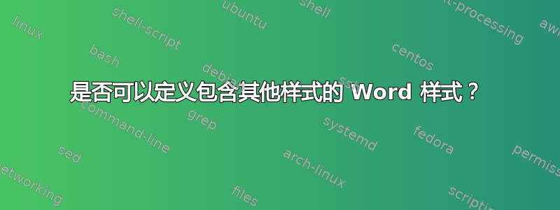 是否可以定义包含其他样式的 Word 样式？