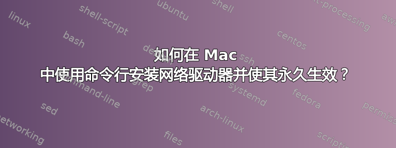 如何在 Mac 中使用命令行安装网络驱动器并使其永久生效？