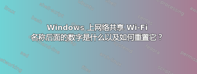 Windows 上网络共享 Wi-Fi 名称后面的数字是什么以及如何重置它？