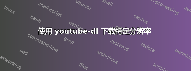 使用 youtube-dl 下载特定分辨率