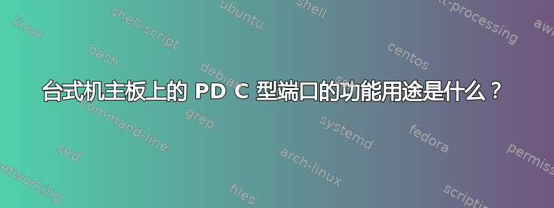 台式机主板上的 PD C 型端口的功能用途是什么？