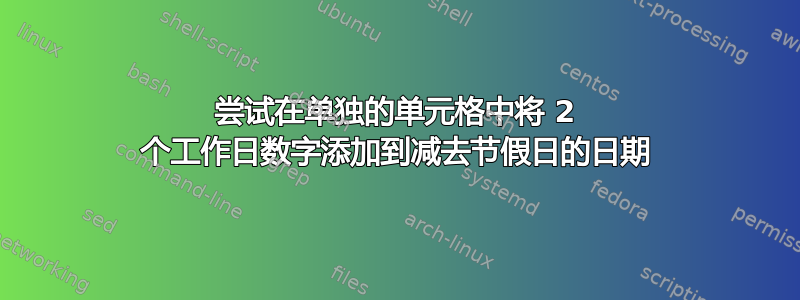 尝试在单独的单元格中将 2 个工作日数字添加到减去节假日的日期