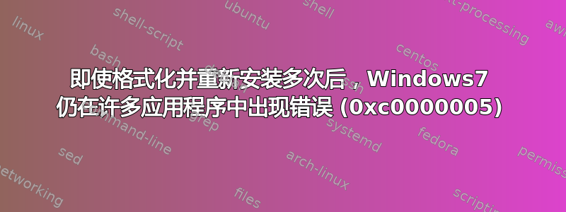 即使格式化并重新安装多次后，Windows7 仍在许多应用程序中出现错误 (0xc0000005)