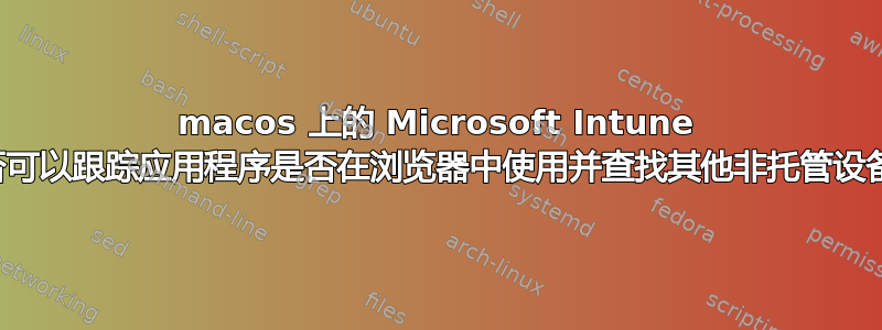 macos 上的 Microsoft Intune 是否可以跟踪应用程序是否在浏览器中使用并查找其他非托管设备？