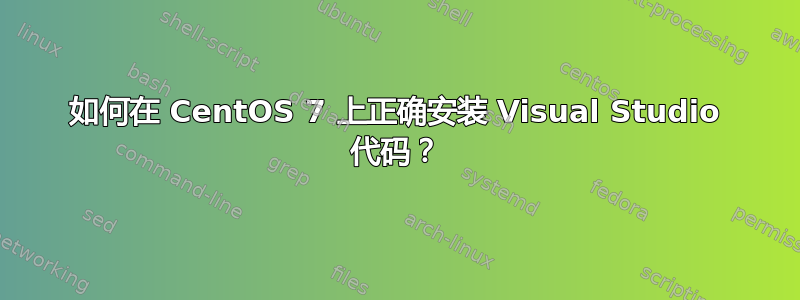 如何在 CentOS 7 上正确安装 Visual Studio 代码？