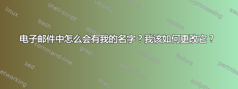 电子邮件中怎么会有我的名字？我该如何更改它？