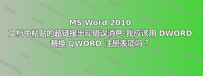 MS Word 2010 文档中粘贴的超链接出现错误消息-我应该用 DWORD 替换 QWORD 注册表项吗？