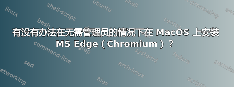 有没有办法在无需管理员的情况下在 MacOS 上安装 MS Edge（Chromium）？