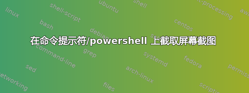 在命令提示符/powershell 上截取屏幕截图