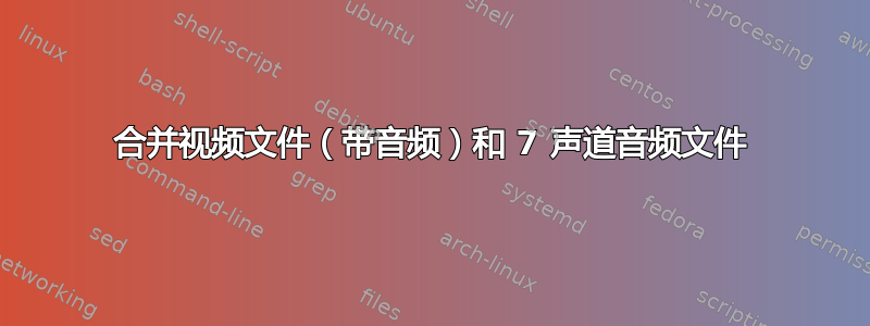 合并视频文件（带音频）和 7 声道音频文件