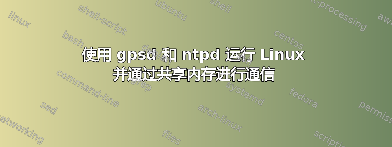 使用 gpsd 和 ntpd 运行 Linux 并通过共享内存进行通信