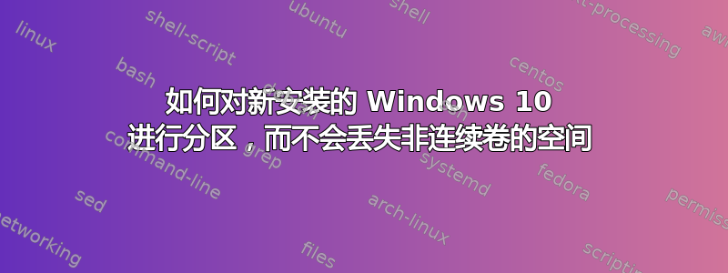 如何对新安装的 Windows 10 进行分区，而不会丢失非连续卷的空间