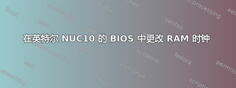 在英特尔 NUC10 的 BIOS 中更改 RAM 时钟