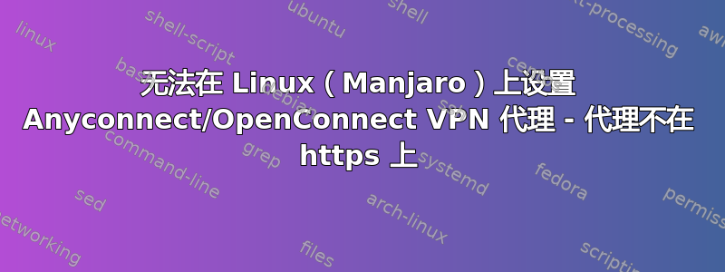 无法在 Linux（Manjaro）上设置 Anyconnect/OpenConnect VPN 代理 - 代理不在 https 上