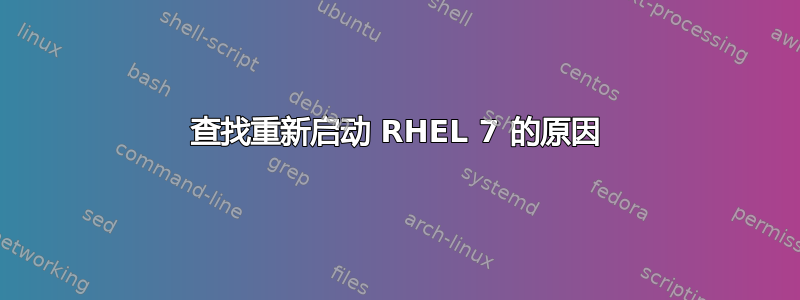 查找重新启动 RHEL 7 的原因