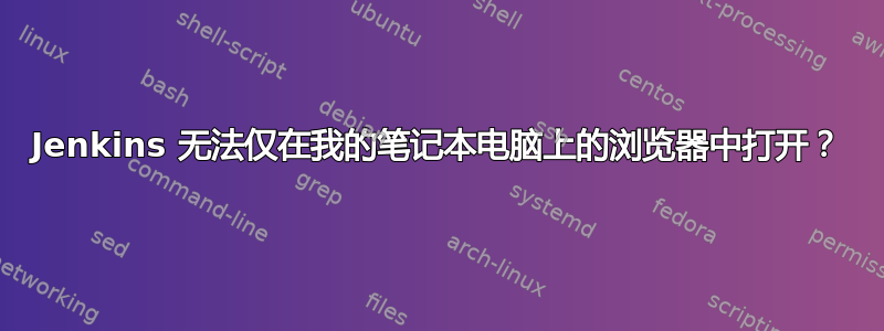 Jenkins 无法仅在我的笔记本电脑上的浏览器中打开？