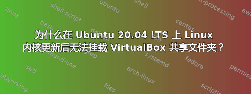 为什么在 Ubuntu 20.04 LTS 上 Linux 内核更新后无法挂载 VirtualBox 共享文件夹？