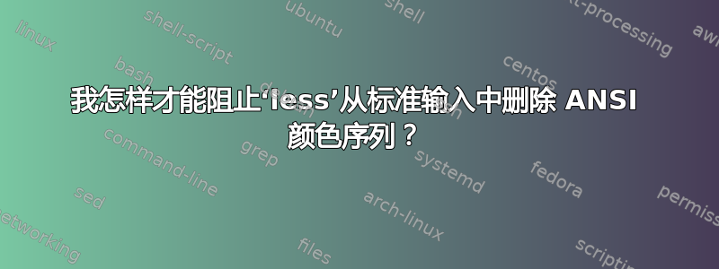 我怎样才能阻止‘less’从标准输入中删除 ANSI 颜色序列？