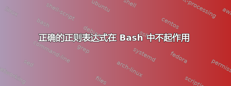 正确的正则表达式在 Bash 中不起作用