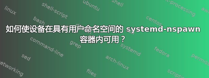 如何使设备在具有用户命名空间的 systemd-nspawn 容器内可用？