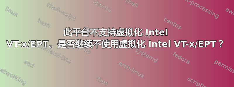 此平台不支持虚拟化 Intel VT-x/EPT。是否继续不使用虚拟化 Intel VT-x/EPT？