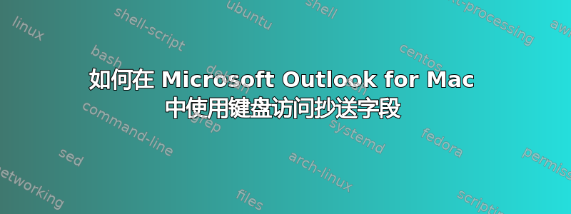 如何在 Microsoft Outlook for Mac 中使用键盘访问抄送字段