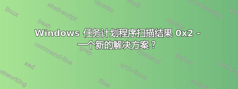 Windows 任务计划程序扫描结果 0x2 - 一个新的解决方案？