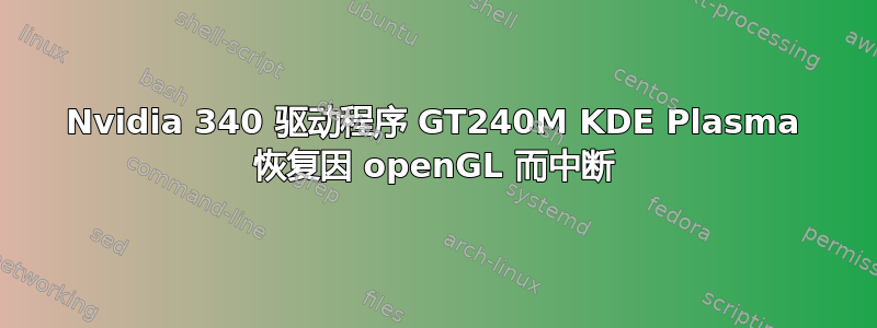 Nvidia 340 驱动程序 GT240M KDE Plasma 恢复因 openGL 而中断