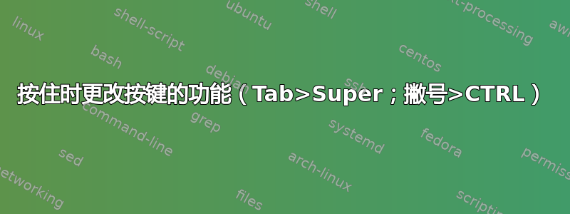 按住时更改按键的功能（Tab>Super；撇号>CTRL）