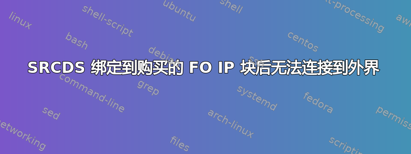 SRCDS 绑定到购买的 FO IP 块后无法连接到外界