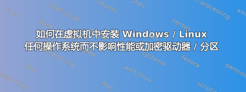 如何在虚拟机中安装 Windows / Linux 任何操作系统而不影响性能或加密驱动器 / 分区