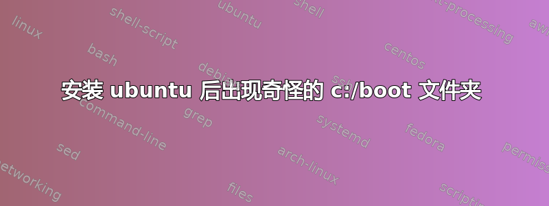 安装 ubuntu 后出现奇怪的 c:/boot 文件夹