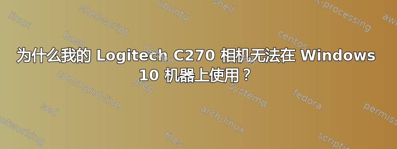 为什么我的 Logitech C270 相机无法在 Windows 10 机器上使用？