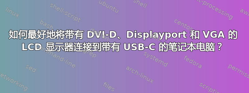 如何最好地将带有 DVI-D、Displayport 和 VGA 的 LCD 显示器连接到带有 USB-C 的笔记本电脑？