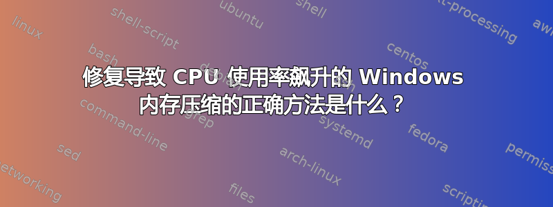 修复导致 CPU 使用率飙升的 Windows 内存压缩的正确方法是什么？