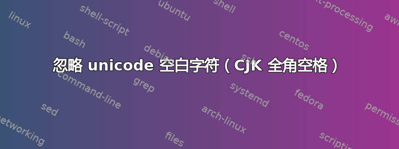 忽略 unicode 空白字符（CJK 全角空格）