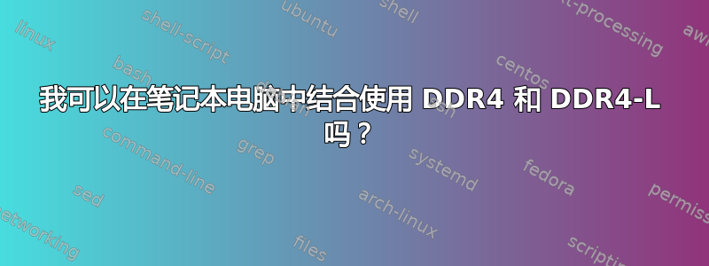 我可以在笔记本电脑中结合使用 DDR4 和 DDR4-L 吗？