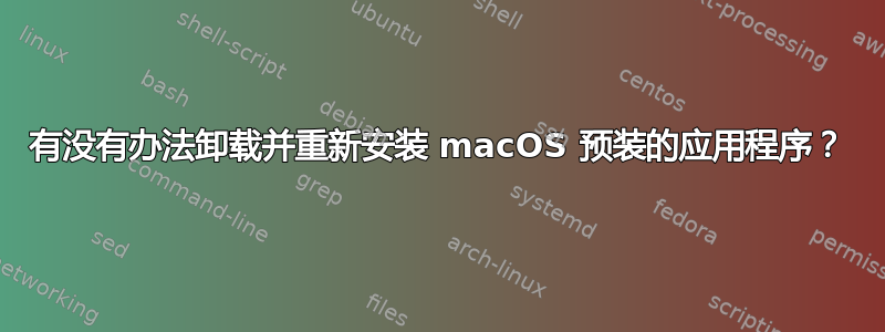 有没有办法卸载并重新安装 macOS 预装的应用程序？