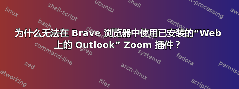 为什么无法在 Brave 浏览器中使用已安装的“Web 上的 Outlook” Zoom 插件？