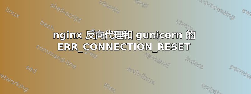 nginx 反向代理和 gunicorn 的 ERR_CONNECTION_RESET