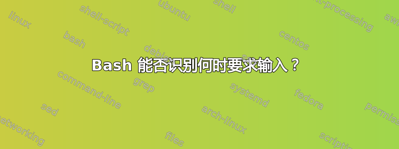 Bash 能否识别何时要求输入？