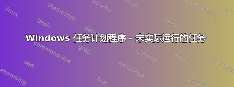 Windows 任务计划程序 - 未实际运行的任务