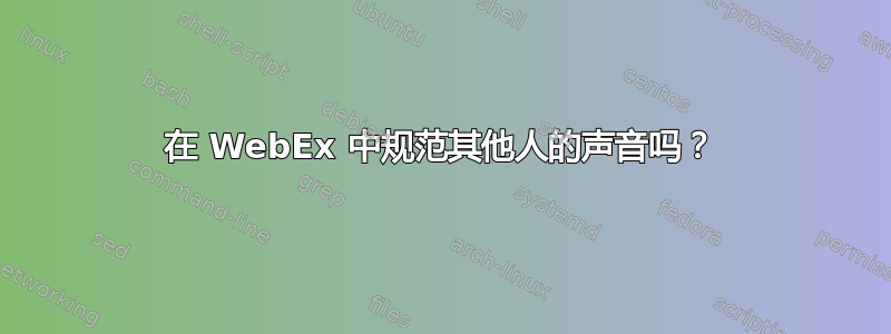 在 WebEx 中规范其他人的声音吗？