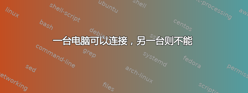 一台电脑可以连接，另一台则不能