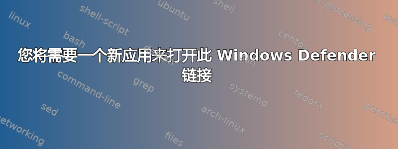 您将需要一个新应用来打开此 Windows Defender 链接