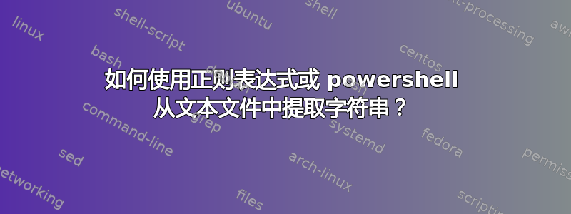 如何使用正则表达式或 powershell 从文本文件中提取字符串？