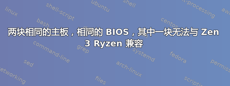 两块相同的主板，相同的 BIOS，其中一块无法与 Zen 3 Ryzen 兼容