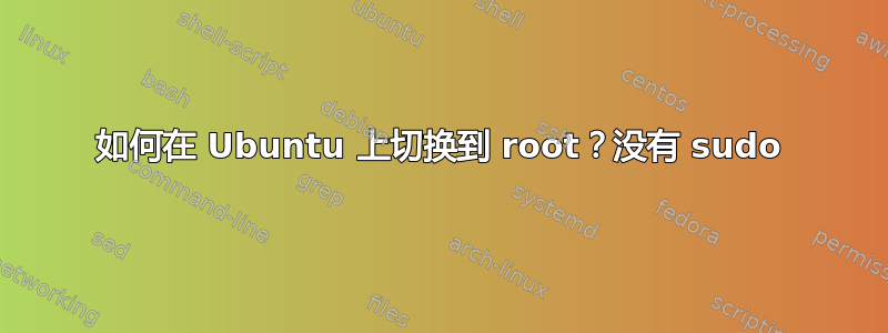 如何在 Ubuntu 上切换到 root？没有 sudo