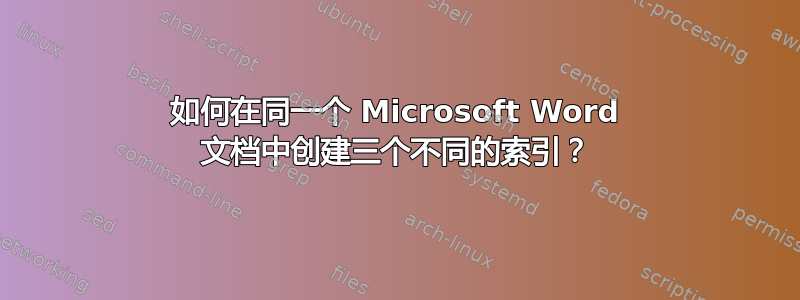 如何在同一个 Microsoft Word 文档中创建三个不同的索引？