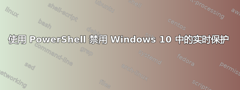 使用 PowerShell 禁用 Windows 10 中的实时保护